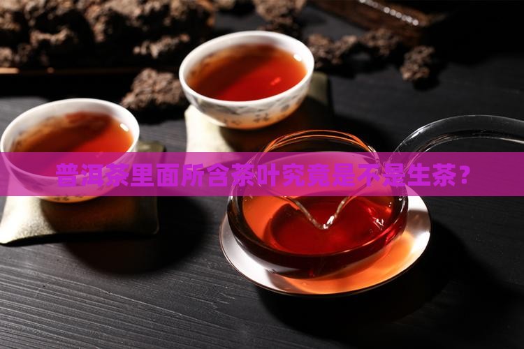 普洱茶里面所含茶叶究竟是不是生茶？