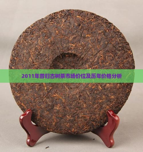 2011年昔归古树茶市场价位及历年价格分析