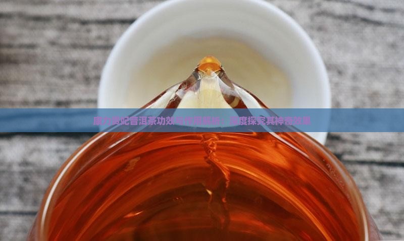 康力贵妃普洱茶功效与作用解析:深度探究其神奇效果 康力贵妃普洱茶功效与作用解析:深度探究其神奇效果