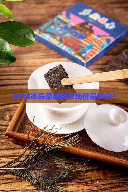 2015冰岛茶魂的市场价是多少？