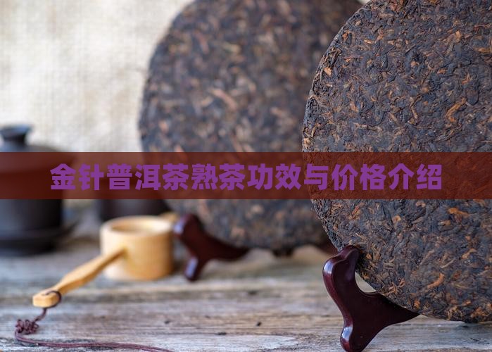 金针普洱茶熟茶功效与价格介绍