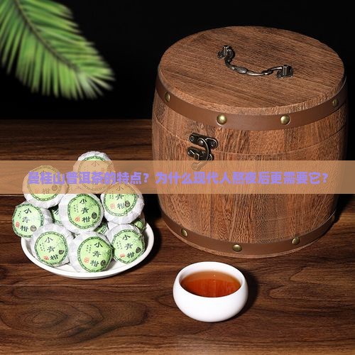 曼桂山普洱茶的特点？为什么现代人熬夜后更需要它？