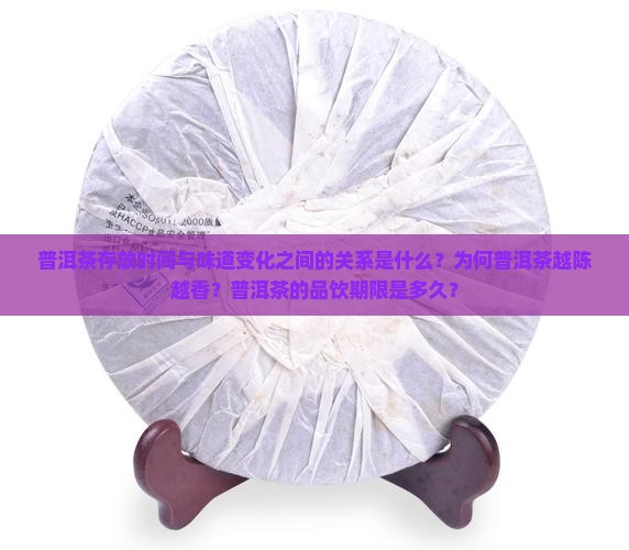 普洱茶存放时间与味道变化之间的关系是什么？为何普洱茶越陈越香？普洱茶的品饮期限是多久？