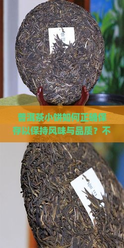 普洱茶小饼如何正确保存以保持风味与品质？不同环境下普洱茶小饼的保存方法有何不同？
