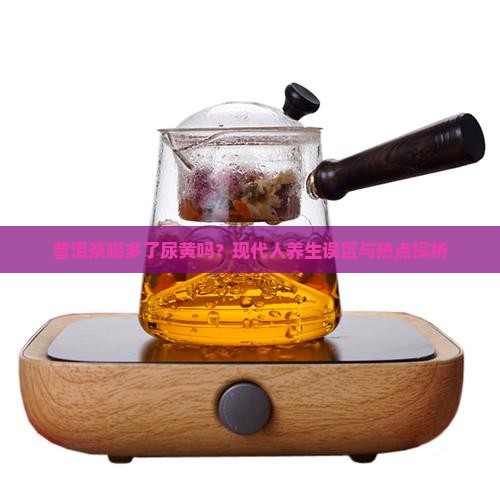 普洱茶喝多了尿黄吗？现代人养生误区与热点探析