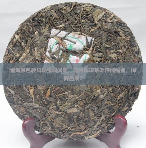 普洱茶包装纸现虫洞问题，如何解决茶叶存储痛点，保障品质？