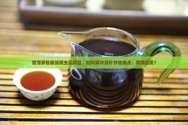 普洱茶包装纸现虫洞问题，如何解决茶叶存储痛点，保障品质？