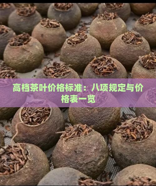 高档茶叶价格标准：八项规定与价格表一览
