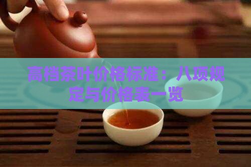 高档茶叶价格标准：八项规定与价格表一览