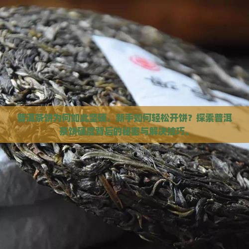 普洱茶饼为何如此坚硬，新手如何轻松开饼？探索普洱茶饼硬度背后的秘密与解决技巧。