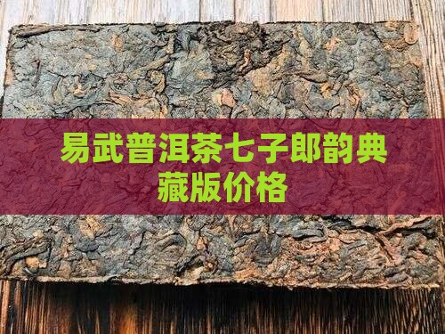 易武普洱茶七子郎韵典藏版价格