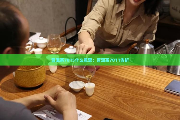 普洱茶7815什么意思：普洱茶7811含析
