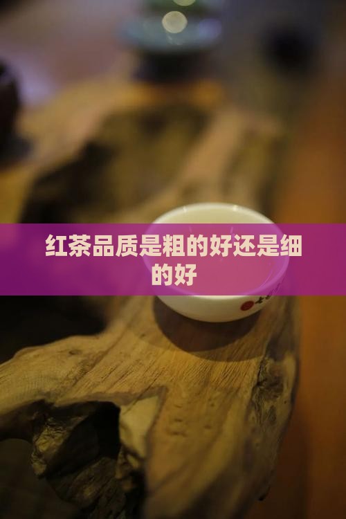 红茶品质是粗的好还是细的好