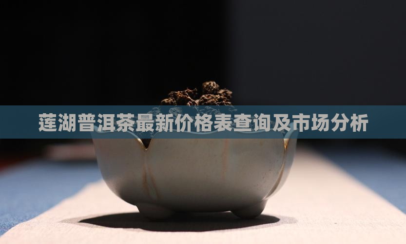 莲湖普洱茶最新价格表查询及市场分析