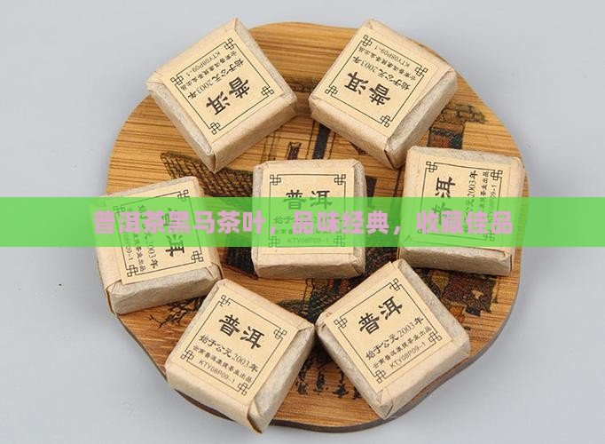 普洱茶黑马茶叶，品味经典，收藏佳品