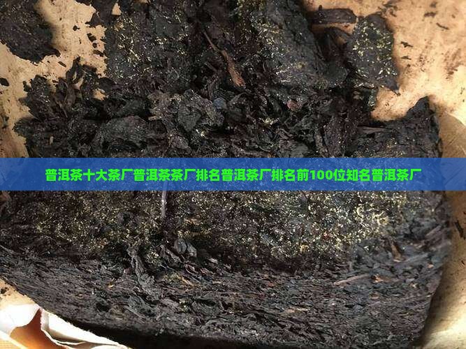普洱茶十大茶厂普洱茶茶厂排名普洱茶厂排名前100位知名普洱茶厂