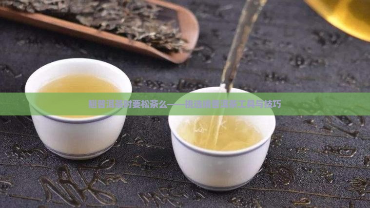 翘普洱茶时要松茶么——挑选撬普洱茶工具与技巧
