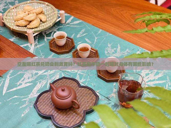 空腹喝红茶兑奶会刺激胃吗？红茶和牛奶一起喝对身体有哪些影响？