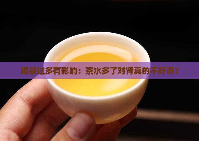 喝茶过多有影响：茶水多了对肾真的不好吗？