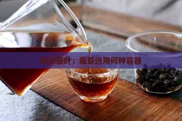 购买茶叶：藏茶选用何种容器