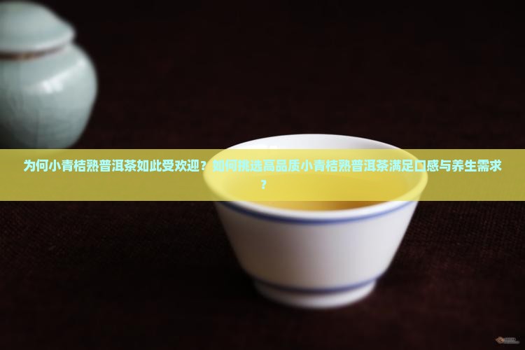 为何小青桔熟普洱茶如此受欢迎？如何挑选高品质小青桔熟普洱茶满足口感与养生需求？