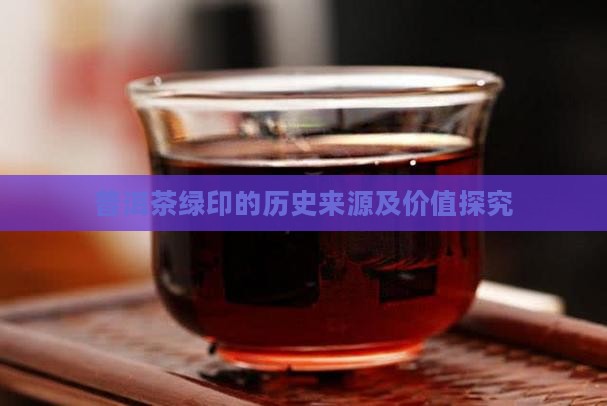 普洱茶绿印的历史来源及价值探究