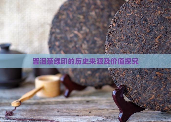普洱茶绿印的历史来源及价值探究