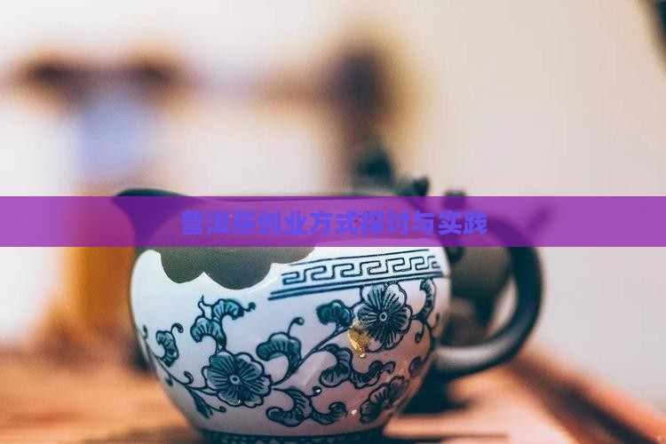 普洱茶创业方式探讨与实践