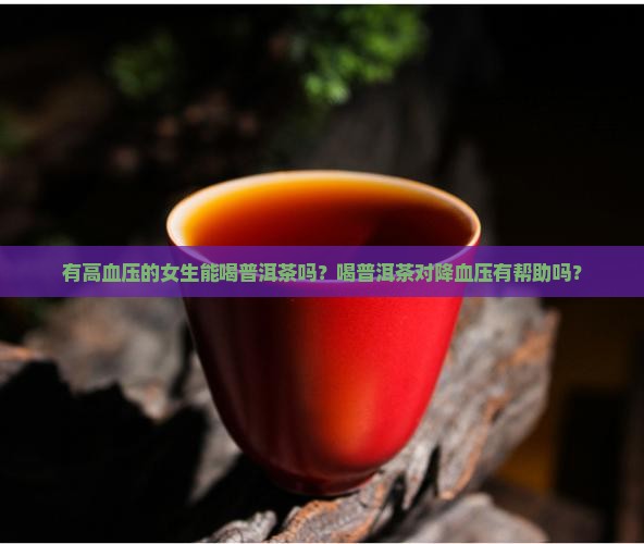 有高血压的女生能喝普洱茶吗？喝普洱茶对降血压有帮助吗？