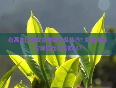 有高血压的女生能喝普洱茶吗？喝普洱茶对降血压有帮助吗？