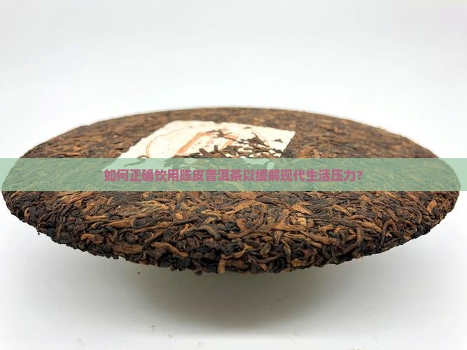 如何正确饮用陈皮普洱茶以缓解现代生活压力？