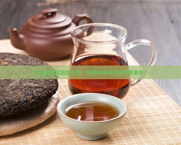 张新发普洱茶怎么吃？如何冲泡和饮用效果更好？