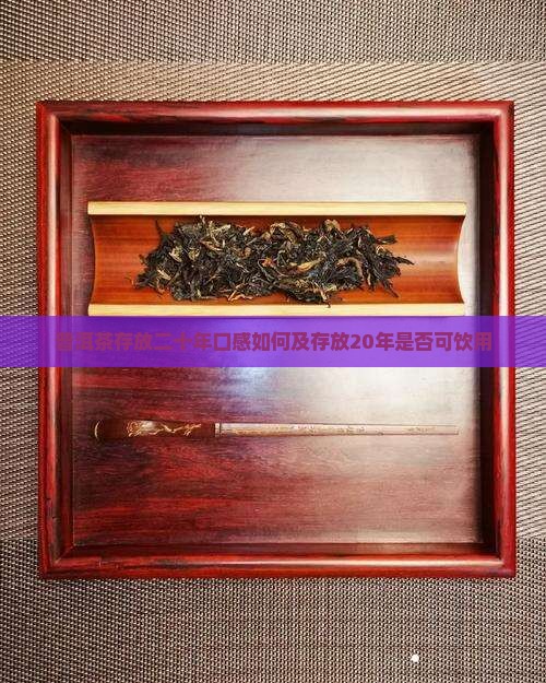 普洱茶存放二十年口感如何及存放20年是否可饮用