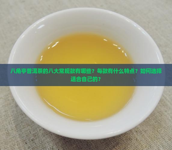 八角亭普洱茶的八大常规款有哪些？每款有什么特点？如何选择适合自己的？