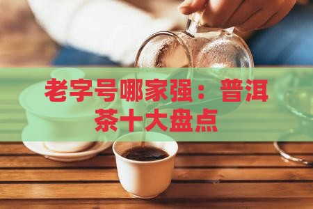 老字号哪家强：普洱茶十大盘点
