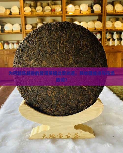 为何越陈越香的普洱茶如此受欢迎，其收藏痛点与市场热词？