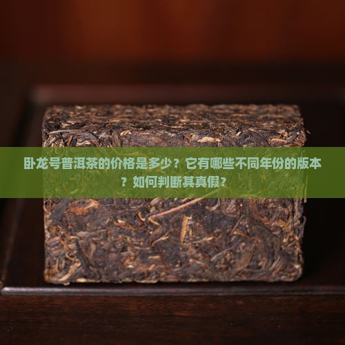 卧龙号普洱茶的价格是多少？它有哪些不同年份的版本？如何判断其真假？