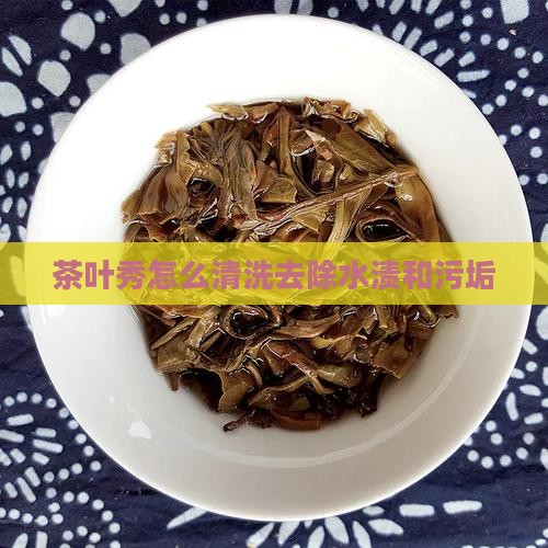 茶叶秀怎么清洗去除水渍和污垢