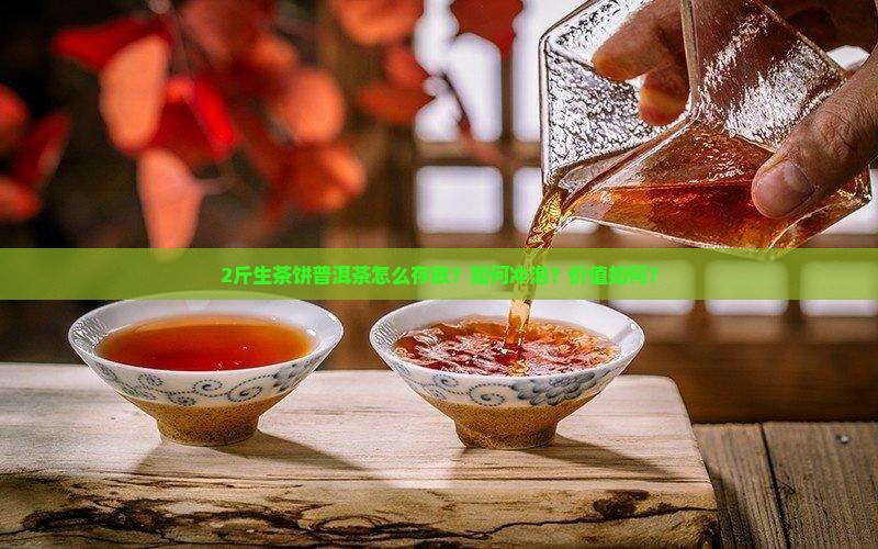 2斤生茶饼普洱茶怎么存放？如何冲泡？价值如何？