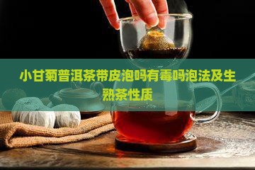 小甘菊普洱茶带皮泡吗有毒吗泡法及生熟茶性质