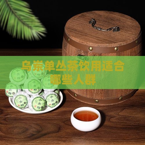 乌岽单丛茶饮用适合哪些人群