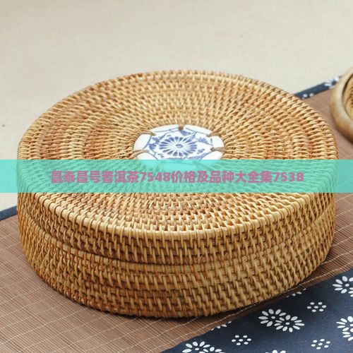 昌泰昌号普洱茶7548价格及品种大全集7538