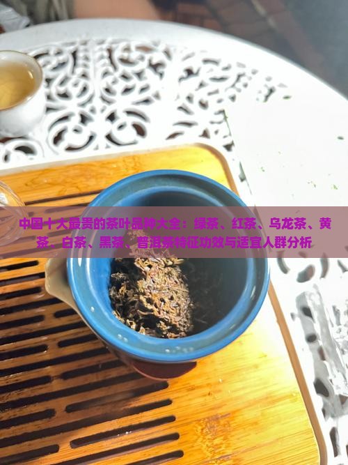中国十大最贵的茶叶品种大全：绿茶、红茶、乌龙茶、黄茶、白茶、黑茶、普洱茶特征功效与适宜人群分析