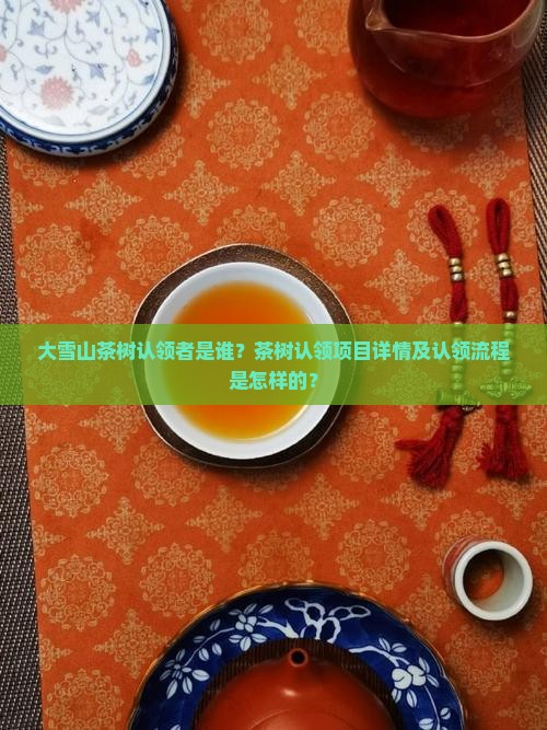 大雪山茶树认领者是谁？茶树认领项目详情及认领流程是怎样的？
