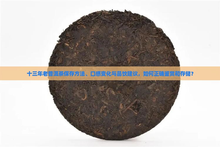 十三年老普洱茶保存方法、口感变化与品饮建议，如何正确鉴赏和存储？