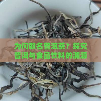 为何取名普洱茶？探究普洱与食品饮料的渊源