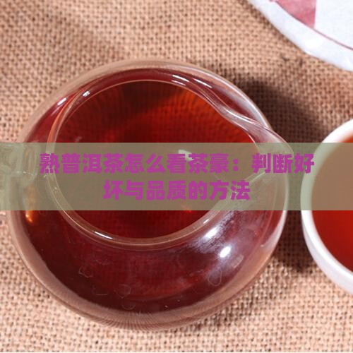 熟普洱茶怎么看茶豪：判断好坏与品质的方法
