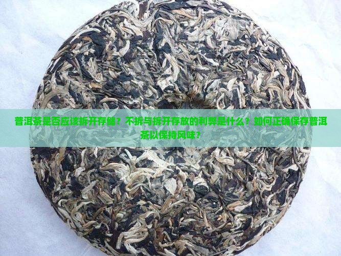 普洱茶是否应该拆开存储？不拆与拆开存放的利弊是什么？如何正确保存普洱茶以保持风味？