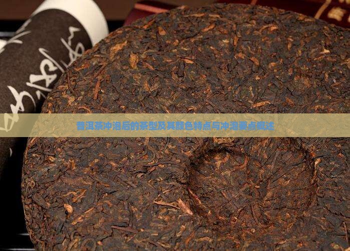 普洱茶冲泡后的茶型及其颜色特点与冲泡要点概述