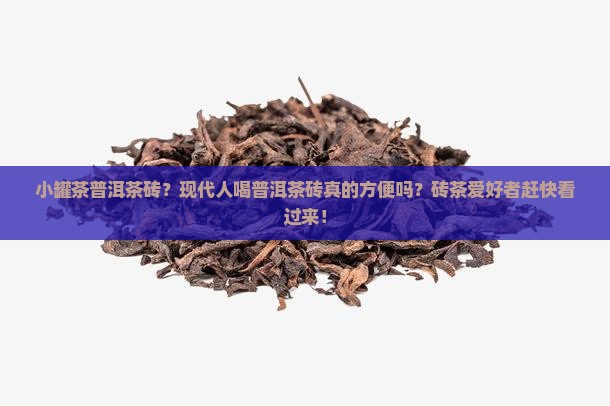 小罐茶普洱茶砖？现代人喝普洱茶砖真的方便吗？砖茶爱好者赶快看过来！